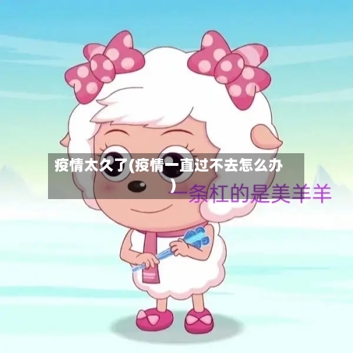 疫情太久了(疫情一直过不去怎么办)
