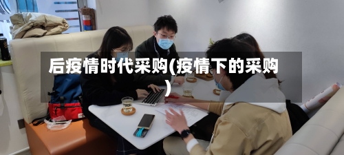 后疫情时代采购(疫情下的采购)-第2张图片