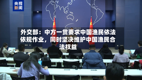 外交部：中方一贯要求中国渔民依法依规作业，同时坚决维护中国渔民合法权益