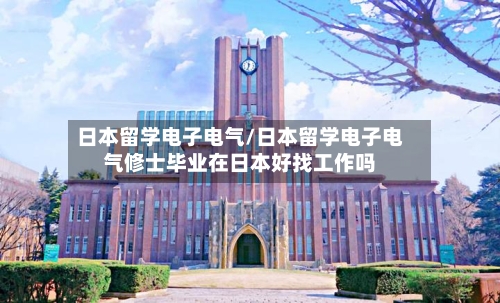 日本留学电子电气/日本留学电子电气修士毕业在日本好找工作吗