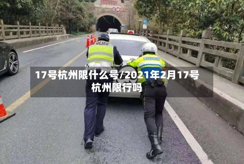 17号杭州限什么号/2021年2月17号杭州限行吗