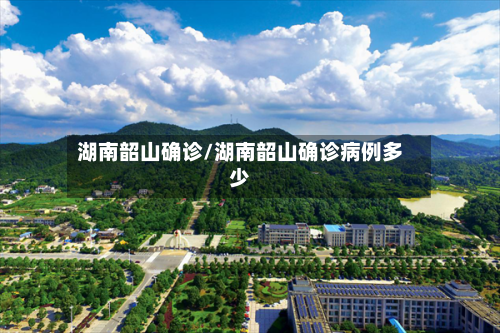 湖南韶山确诊/湖南韶山确诊病例多少-第2张图片