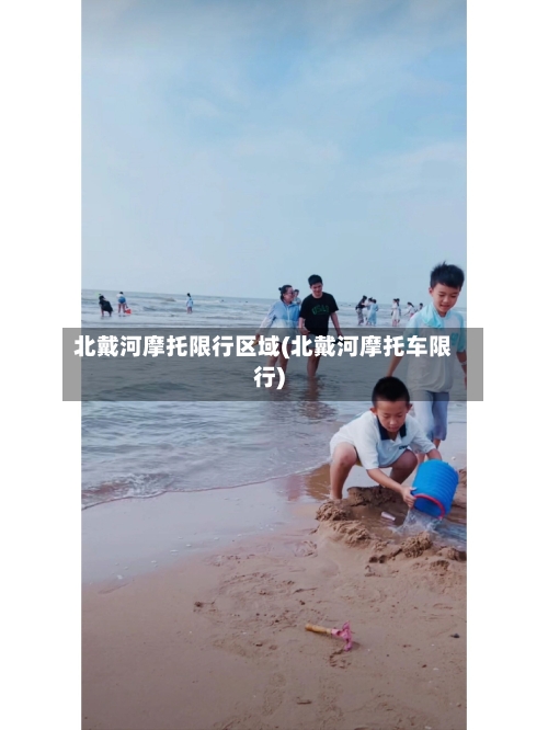 北戴河摩托限行区域(北戴河摩托车限行)-第2张图片