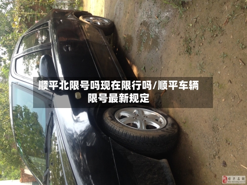 顺平北限号吗现在限行吗/顺平车辆限号最新规定