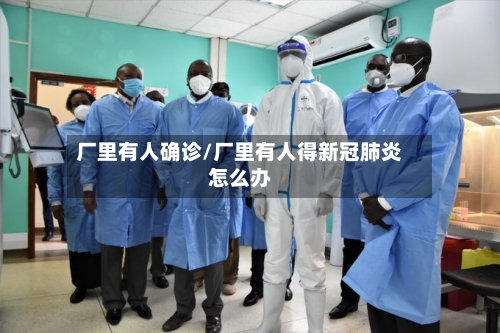 厂里有人确诊/厂里有人得新冠肺炎怎么办-第2张图片