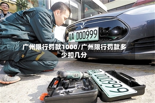 广州限行罚款1000/广州限行罚款多少扣几分-第2张图片