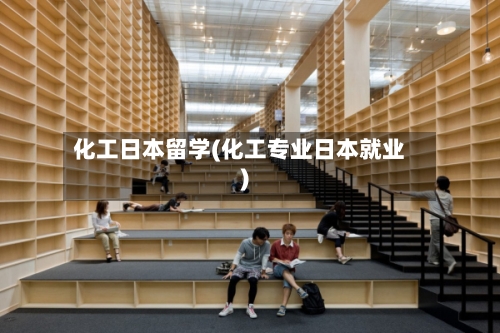 化工日本留学(化工专业日本就业)