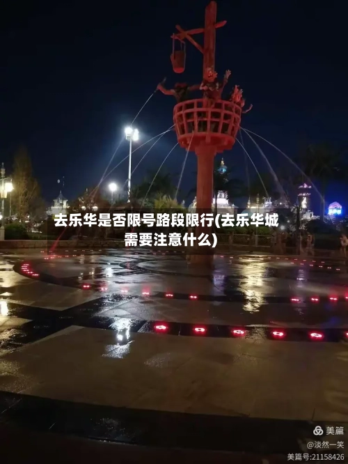 去乐华是否限号路段限行(去乐华城需要注意什么)-第2张图片