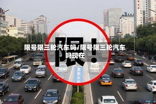 限号限三轮汽车吗/限号限三轮汽车吗现在-第3张图片