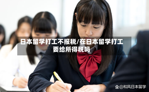 日本留学打工不报税/在日本留学打工要给所得税吗-第2张图片