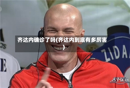 齐达内确诊了吗(齐达内到底有多厉害)