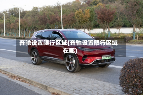 奔驰设置限行区域(奔驰设置限行区域在哪)-第2张图片
