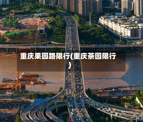 重庆果园路限行(重庆茶园限行)-第3张图片