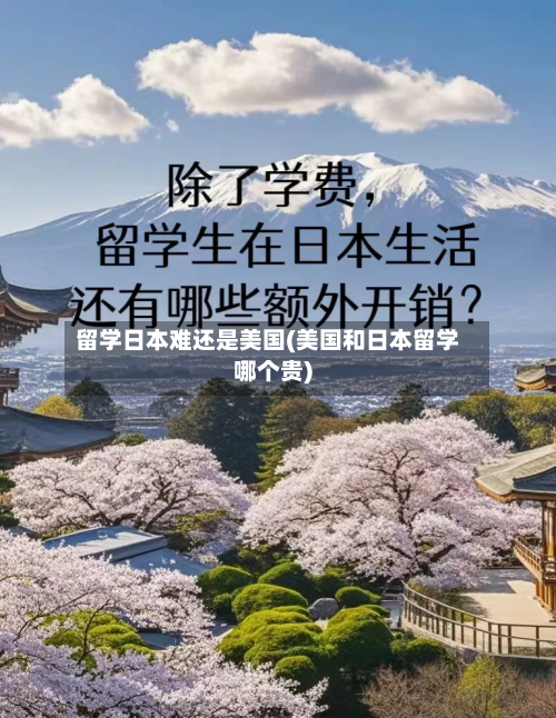 留学日本难还是美国(美国和日本留学哪个贵)