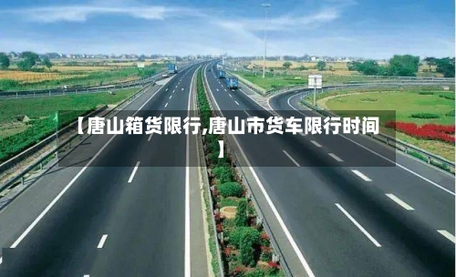 【唐山箱货限行,唐山市货车限行时间】-第2张图片