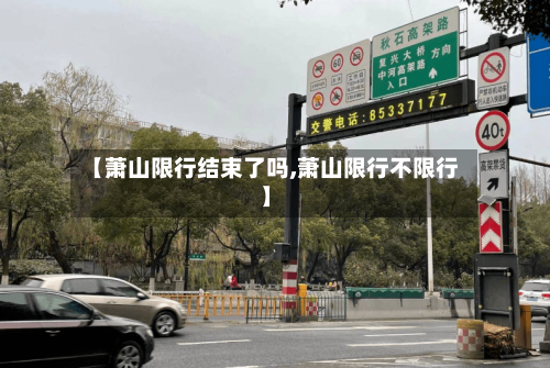 【萧山限行结束了吗,萧山限行不限行】