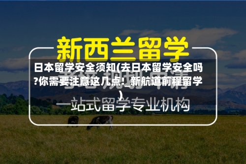 日本留学安全须知(去日本留学安全吗?你需要注意这几点!_新航道前程留学)
