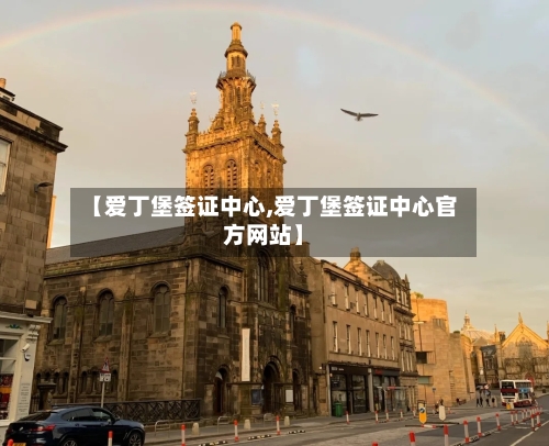 【爱丁堡签证中心,爱丁堡签证中心官方网站】-第2张图片