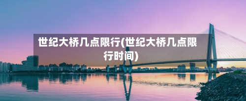 世纪大桥几点限行(世纪大桥几点限行时间)