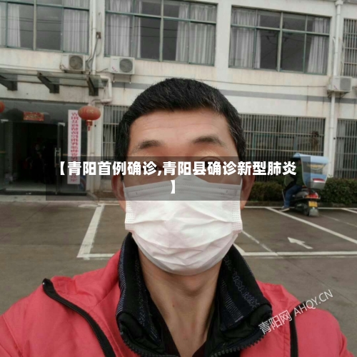 【青阳首例确诊,青阳县确诊新型肺炎】-第3张图片