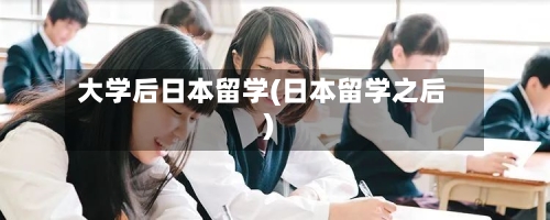 大学后日本留学(日本留学之后)