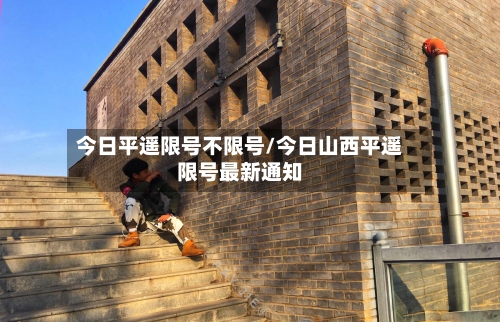 今日平遥限号不限号/今日山西平遥限号最新通知