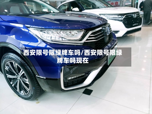 西安限号限绿牌车吗/西安限号限绿牌车吗现在