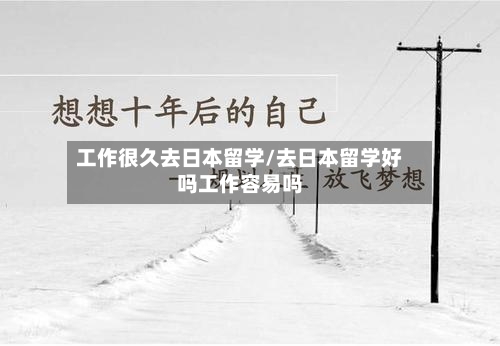 工作很久去日本留学/去日本留学好吗工作容易吗-第2张图片