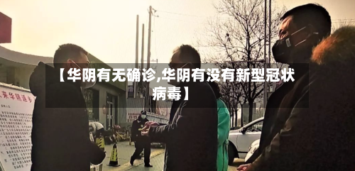 【华阴有无确诊,华阴有没有新型冠状病毒】-第2张图片
