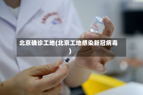 北京确诊工地(北京工地感染新冠病毒)-第2张图片