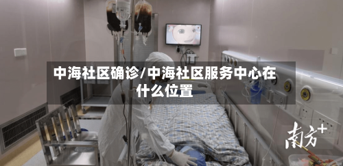 中海社区确诊/中海社区服务中心在什么位置