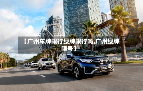 【广州车牌限行绿牌限行吗,广州绿牌限号】