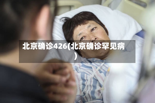 北京确诊426(北京确诊罕见病)-第2张图片