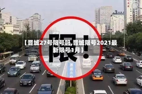 【晋城27号限号吗,晋城限号2021最新限号1月】-第3张图片