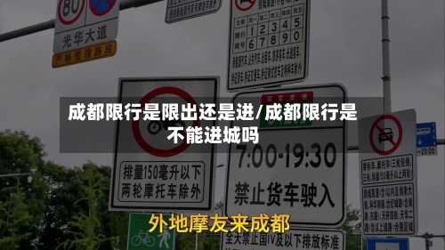 成都限行是限出还是进/成都限行是不能进城吗-第2张图片