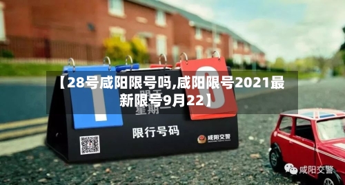 【28号咸阳限号吗,咸阳限号2021最新限号9月22】-第3张图片