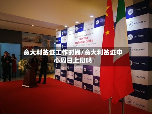 意大利签证工作时间/意大利签证中心周日上班吗