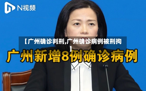【广州确诊判刑,广州确诊病例被刑拘】