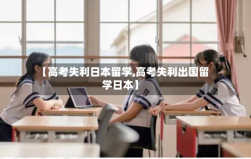 【高考失利日本留学,高考失利出国留学日本】-第3张图片